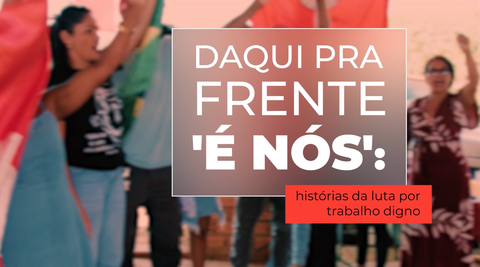 Cartaz do documentário Daqui pra frente é nós: histórias da luta por trabalho digno